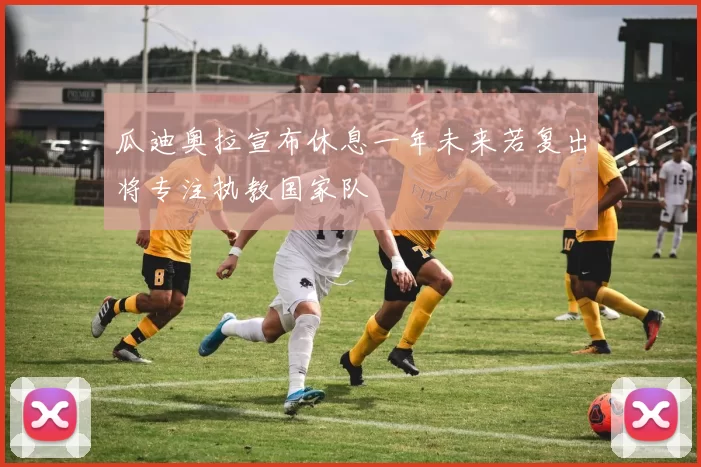 瓜迪奥拉宣布休息一年未来若复出将专注执教国家队