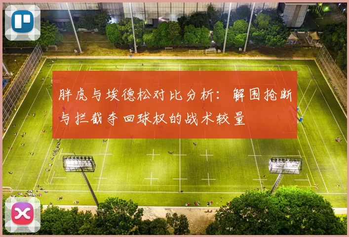 胖虎与埃德松对比分析：解围抢断与拦截夺回球权的战术较量