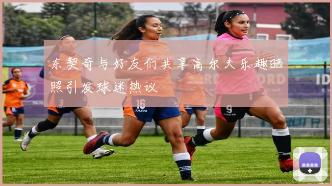东契奇与好友们共享高尔夫乐趣晒照引发球迷热议