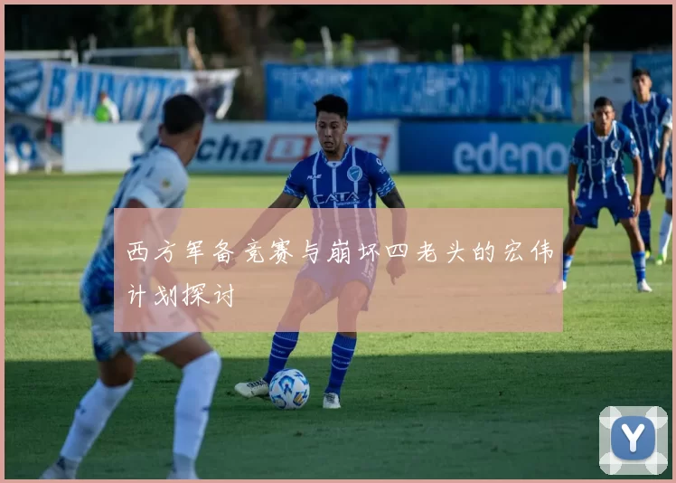 西方军备竞赛与崩坏四老头的宏伟计划探讨