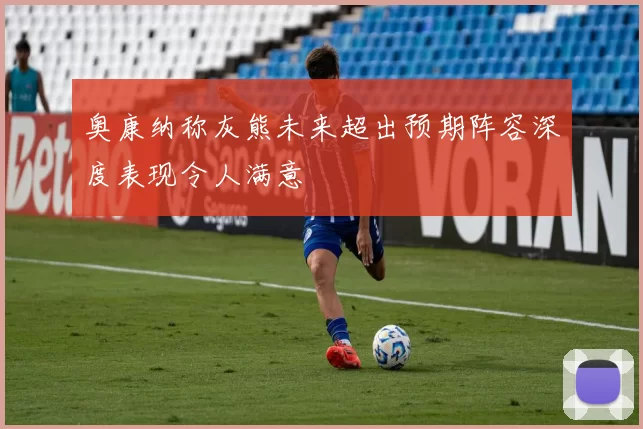 奥康纳称灰熊未来超出预期阵容深度表现令人满意