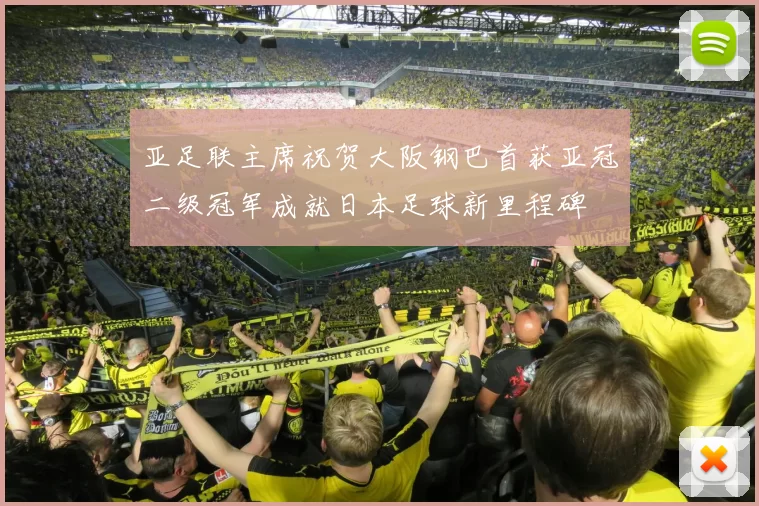 亚足联主席祝贺大阪钢巴首获亚冠二级冠军成就日本足球新里程碑