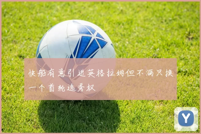 快船有意引进英格拉姆但不满只换一个首轮选秀权