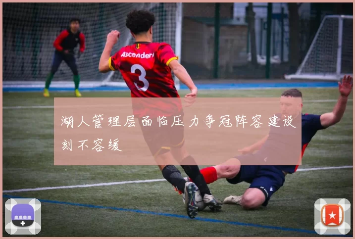 湖人管理层面临压力争冠阵容建设刻不容缓