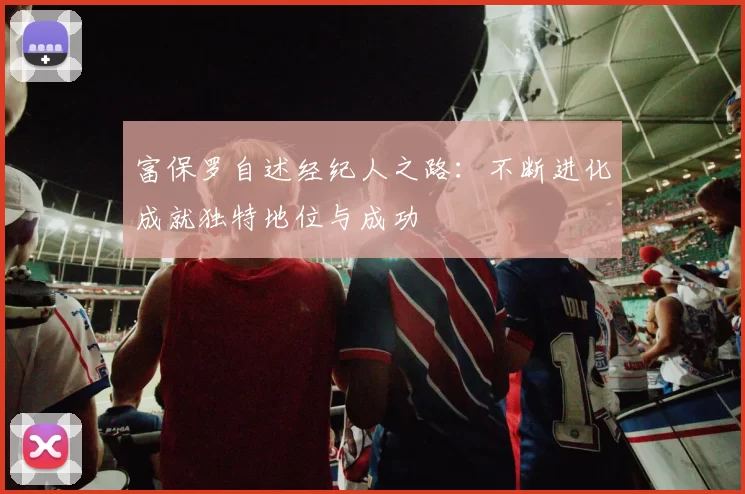 富保罗自述经纪人之路：不断进化成就独特地位与成功