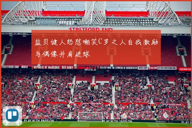 盐贝健人怒怼嘲笑C罗之人自我激励与偶像并肩进球