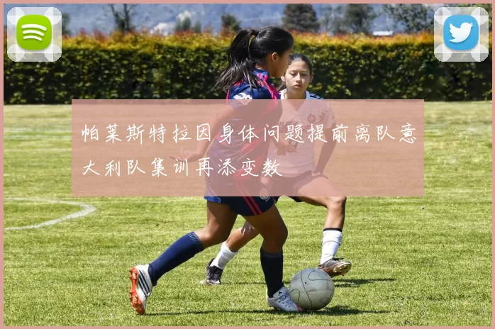 帕莱斯特拉因身体问题提前离队意大利队集训再添变数