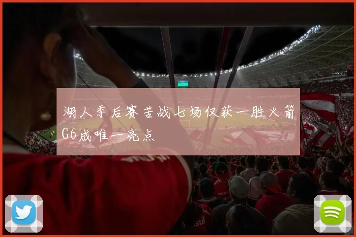 湖人季后赛苦战七场仅获一胜火箭G6成唯一亮点