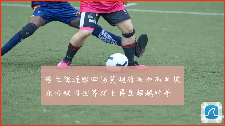 哈兰德连续四场英超对决加布里埃尔均破门世界杯上再度超越对手